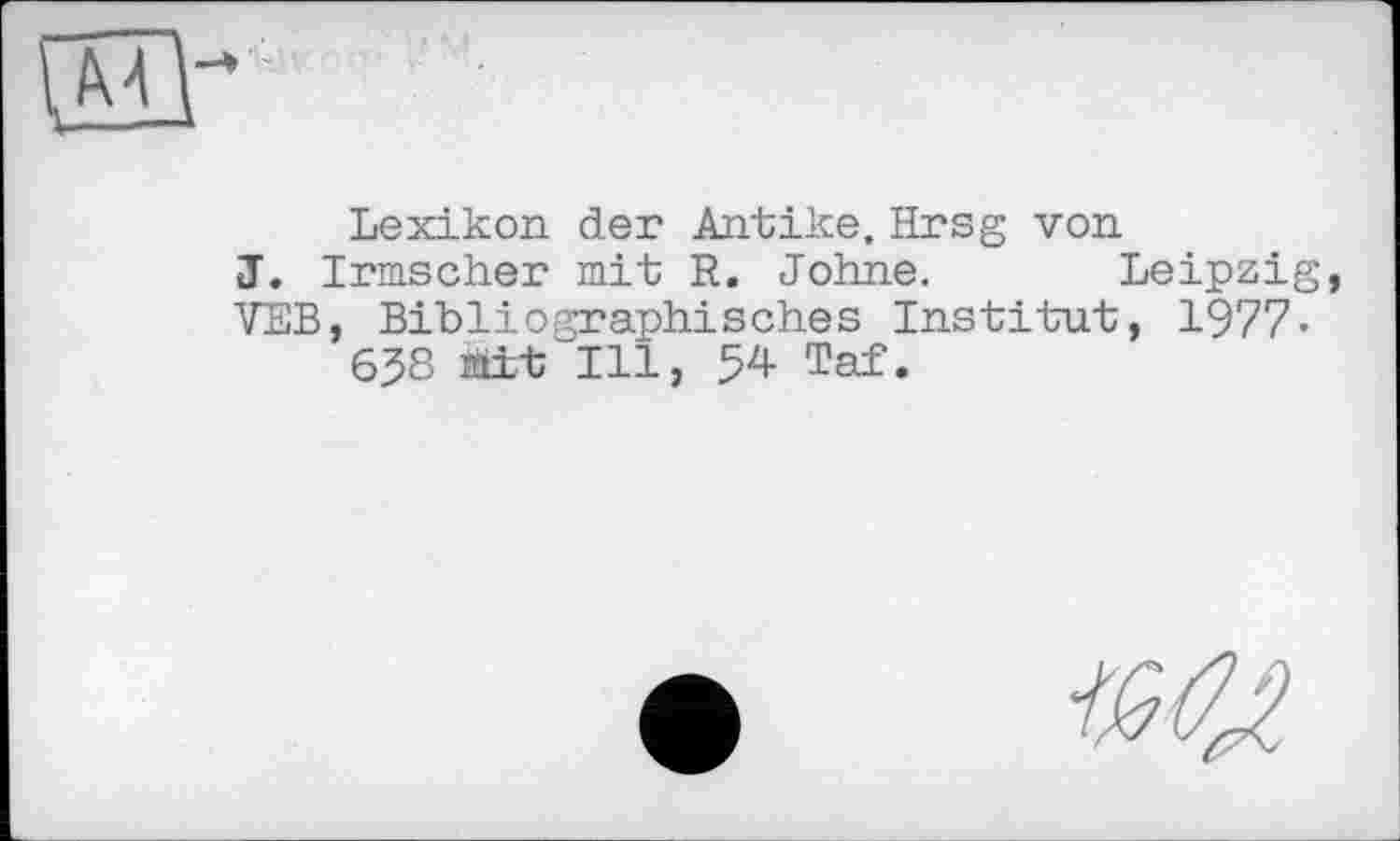 ﻿Lexikon der Antike. Hrsg von
J. Irmscher mit R. Johne. Leipzig, VEB, Bibliographisches Institut, 1977-638 mit Ill, 54 Taf.